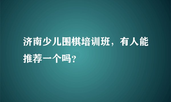 济南少儿围棋培训班，有人能推荐一个吗？