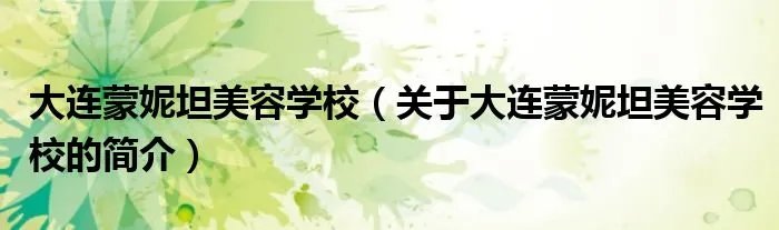 大连蒙妮坦美容学校（关于大连蒙妮坦美容学校的简介）