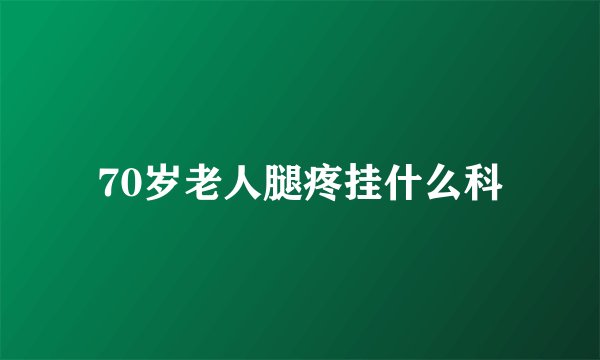 70岁老人腿疼挂什么科