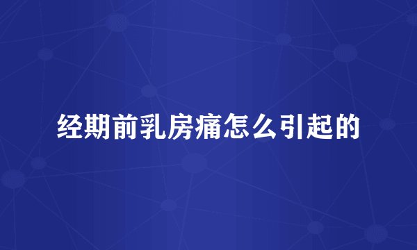 经期前乳房痛怎么引起的