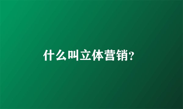 什么叫立体营销？