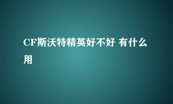 CF斯沃特精英好不好 有什么用