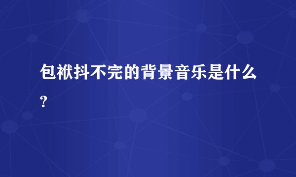 包袱抖不完的背景音乐是什么?