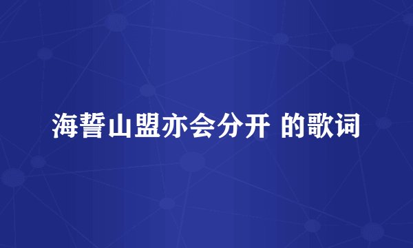 海誓山盟亦会分开 的歌词