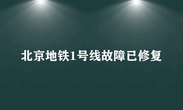 北京地铁1号线故障已修复