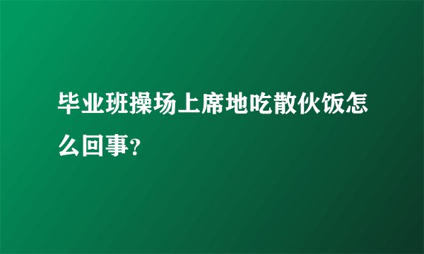 毕业班操场上席地吃散伙饭怎么回事？