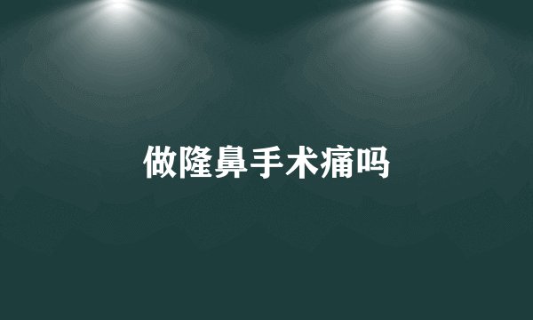 做隆鼻手术痛吗