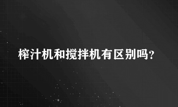 榨汁机和搅拌机有区别吗?