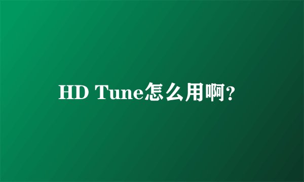 HD Tune怎么用啊？