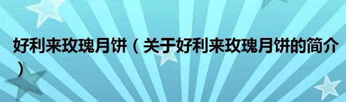好利来玫瑰月饼（关于好利来玫瑰月饼的简介）