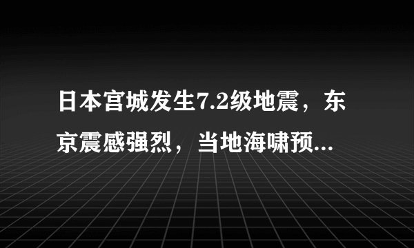 日本宫城发生7.2级地震，东京震感强烈，当地海啸预警已取消