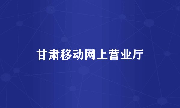 甘肃移动网上营业厅