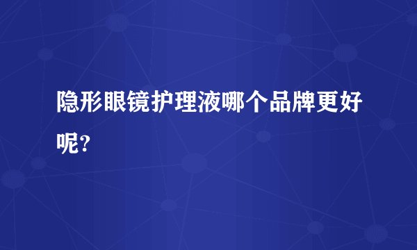 隐形眼镜护理液哪个品牌更好呢?