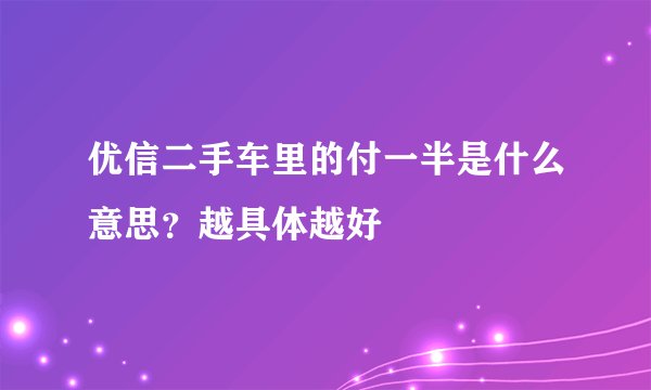 优信二手车里的付一半是什么意思？越具体越好