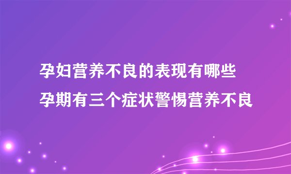 孕妇营养不良的表现有哪些 孕期有三个症状警惕营养不良