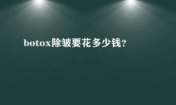 botox除皱要花多少钱？