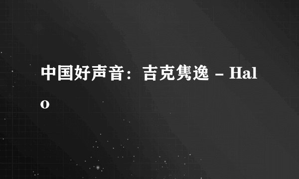 中国好声音:吉克隽逸 - Halo