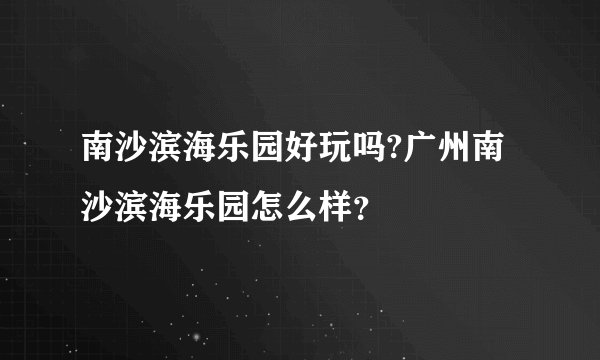 南沙滨海乐园好玩吗?广州南沙滨海乐园怎么样？