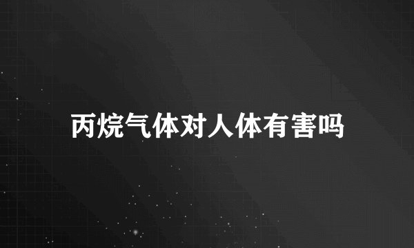 丙烷气体对人体有害吗