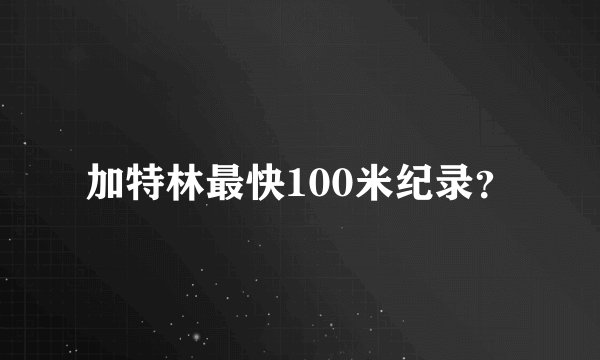 加特林最快100米纪录？