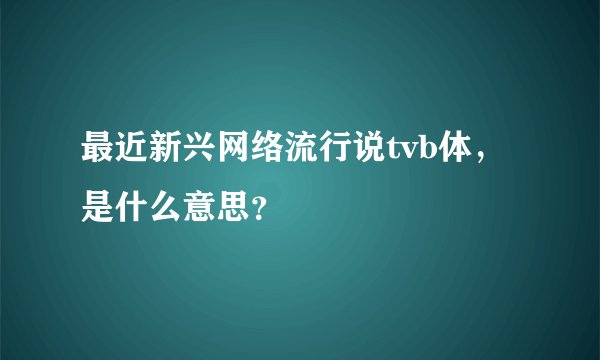 最近新兴网络流行说tvb体,是什么意思?