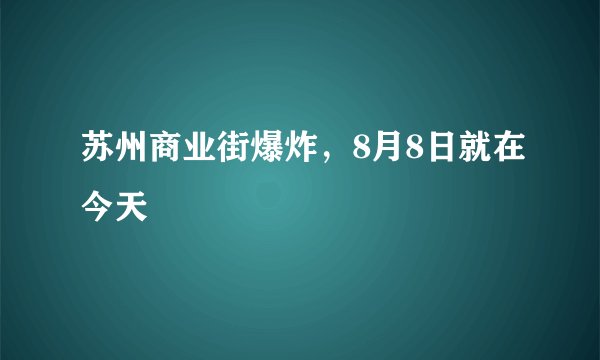 苏州商业街爆炸,8月8日就在今天