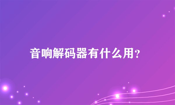音响解码器有什么用？
