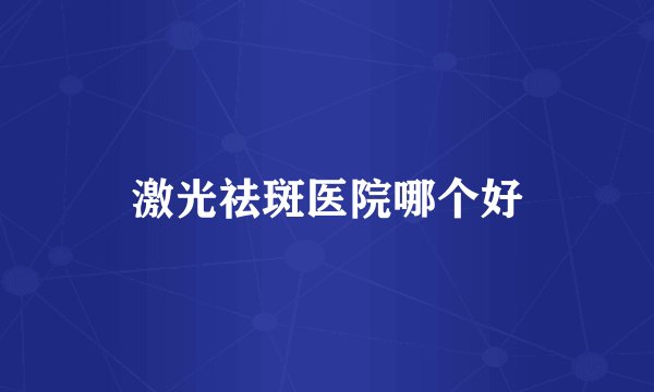 激光祛斑医院哪个好