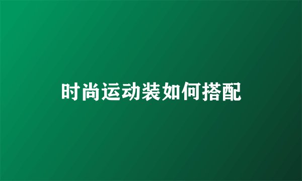 时尚运动装如何搭配