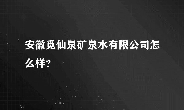安徽觅仙泉矿泉水有限公司怎么样？