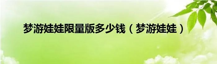 梦游娃娃限量版多少钱(梦游娃娃)
