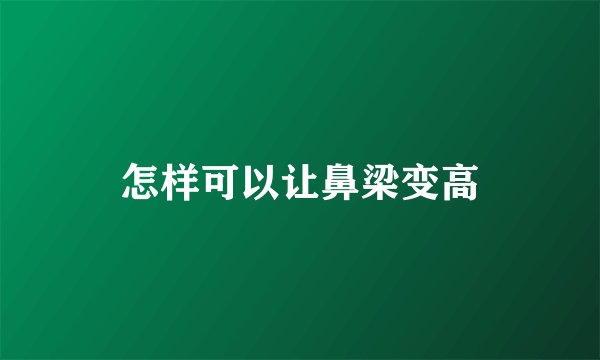 怎样可以让鼻梁变高
