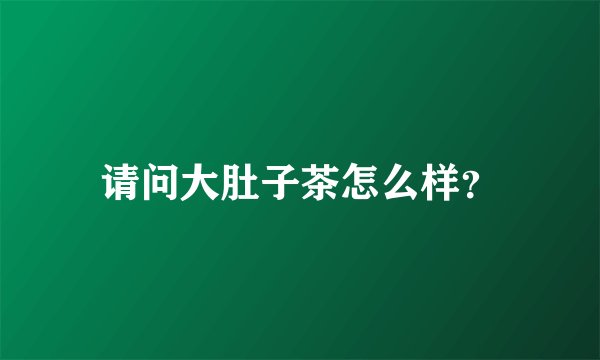 请问大肚子茶怎么样？