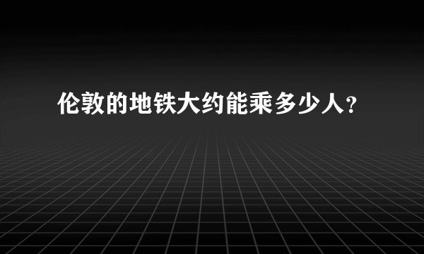 伦敦的地铁大约能乘多少人？