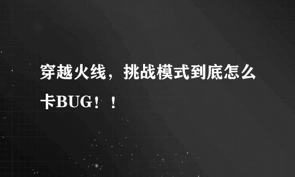 穿越火线，挑战模式到底怎么卡BUG！！