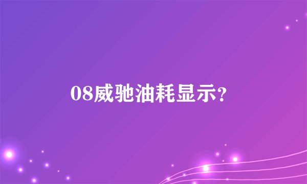 08威驰油耗显示？