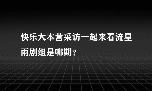快乐大本营采访一起来看流星雨剧组是哪期?