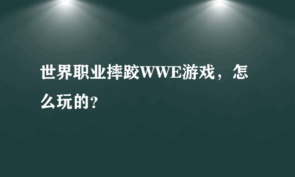 世界职业摔跤WWE游戏，怎么玩的？