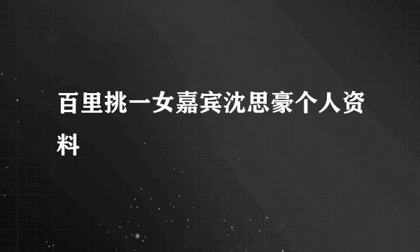 百里挑一女嘉宾沈思豪个人资料