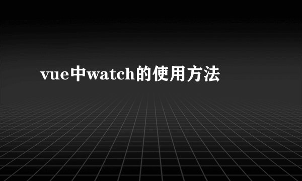 vue中watch的使用方法