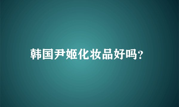 韩国尹姬化妆品好吗？