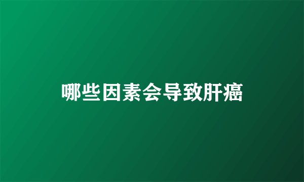 哪些因素会导致肝癌