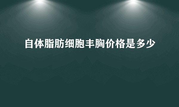自体脂肪细胞丰胸价格是多少