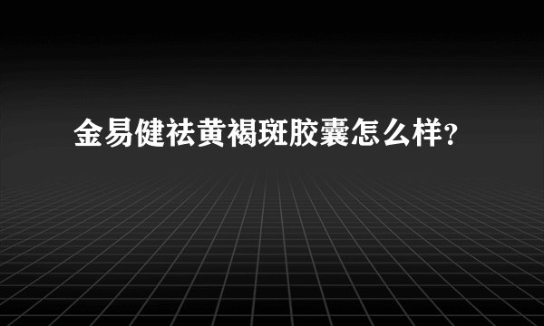 金易健祛黄褐斑胶囊怎么样？