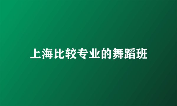 上海比较专业的舞蹈班