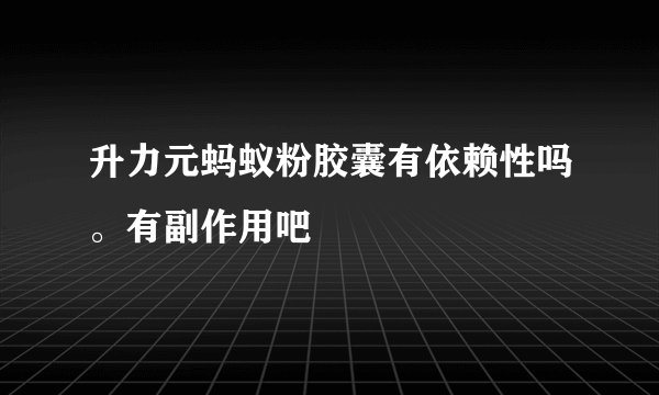 升力元蚂蚁粉胶囊有依赖性吗。有副作用吧