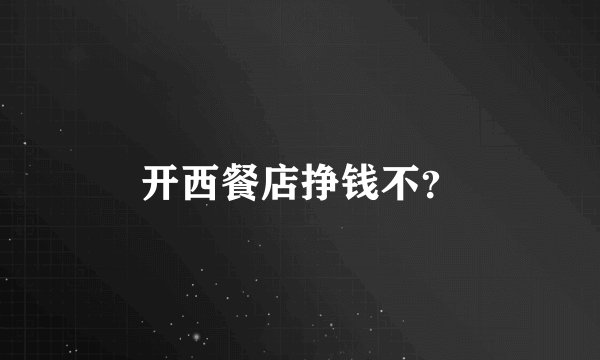 开西餐店挣钱不？