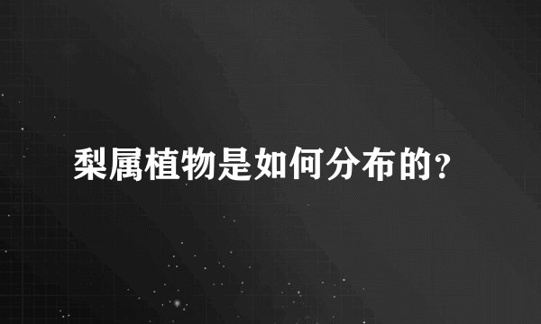 梨属植物是如何分布的？