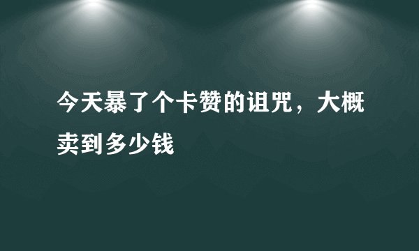 今天暴了个卡赞的诅咒，大概卖到多少钱