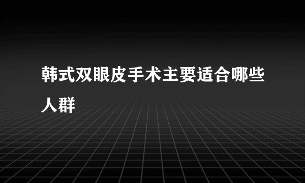 韩式双眼皮手术主要适合哪些人群